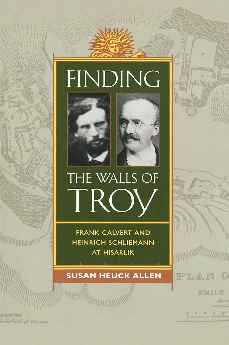 Finding the Walls of Troy: Frank Calvert and Heinrich Schliemann at Hisarlik