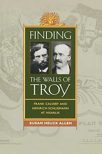 Finding the Walls of Troy: Frank Calvert and Heinrich Schliemann at Hisarlik