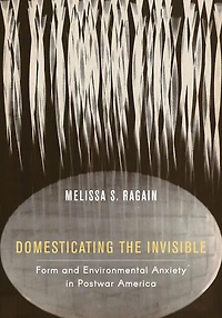 Domesticating the Invisible: Form and Environmental Anxiety in Postwar America
