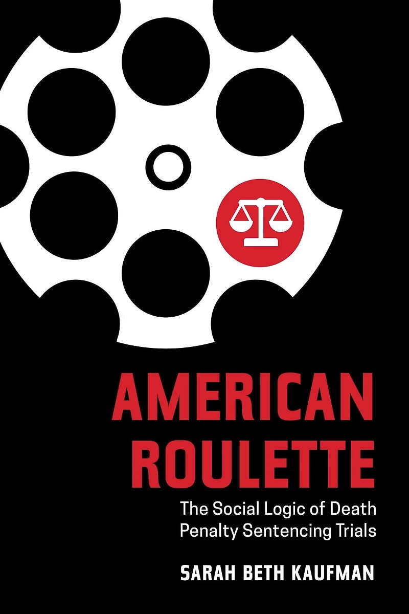 American Roulette: The Social Logic of Death Penalty Sentencing Trials
