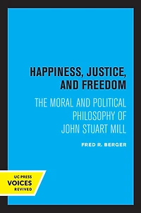 Happiness, Justice, and Freedom: The Moral Political Philosophy of John Stuart Mill