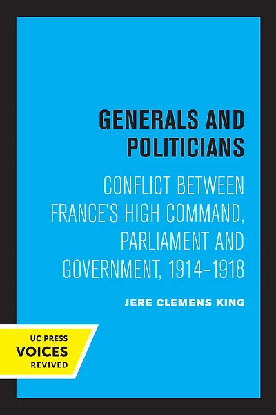 Generals and Politicians: Conflict Between France's High Command, Parliament Government, 1914-1918