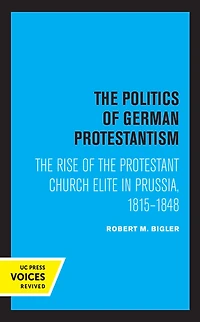 the Politics of German Protestantism: Rise Protestant Church Elite Prussia, 1815-1848