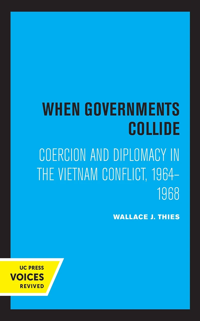 When Governments Collide: Coercion and Diplomacy the Vietnam Conflict, 1964-1968