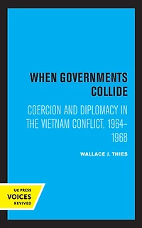 When Governments Collide: Coercion and Diplomacy the Vietnam Conflict, 1964-1968
