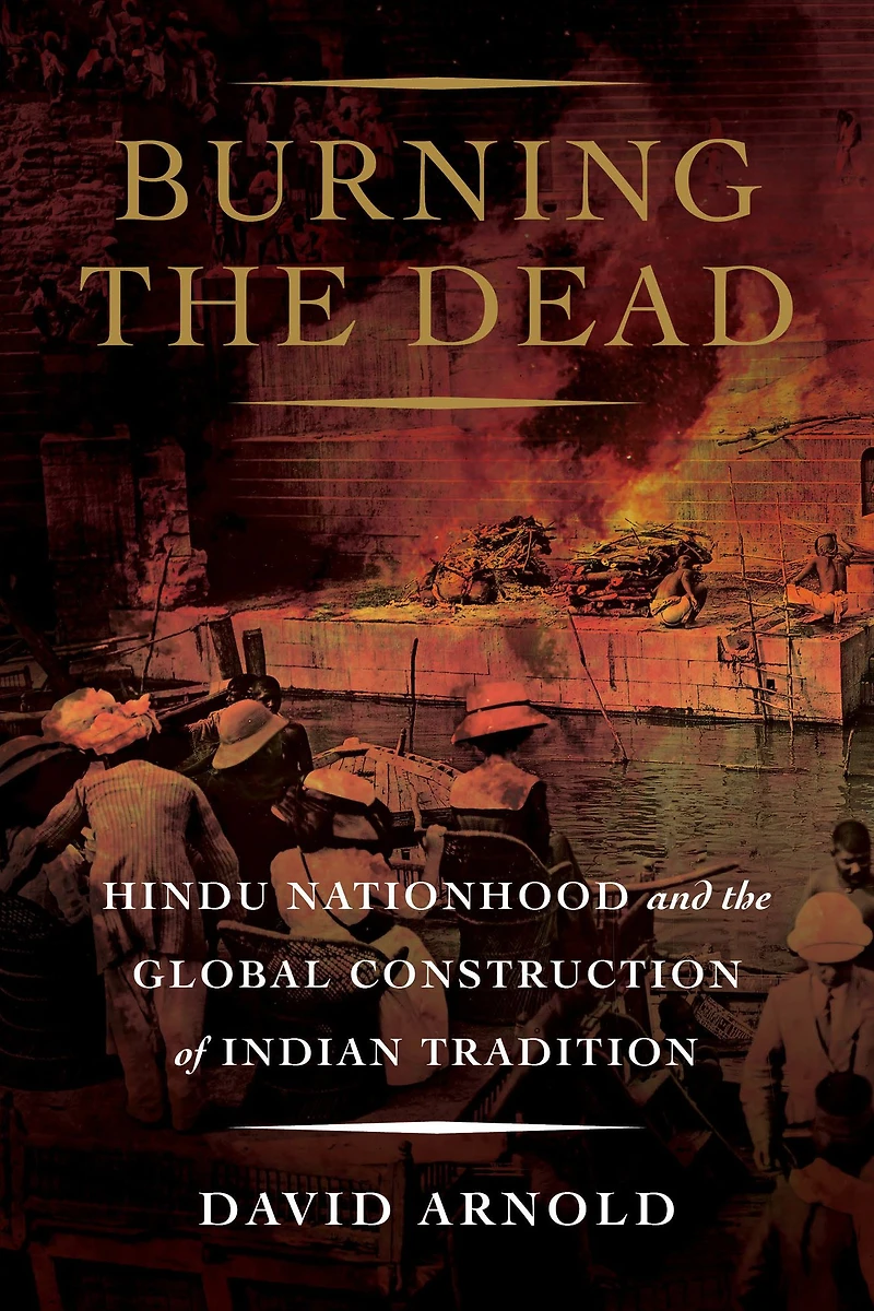 Burning the Dead: Hindu Nationhood and Global Construction of Indian Tradition