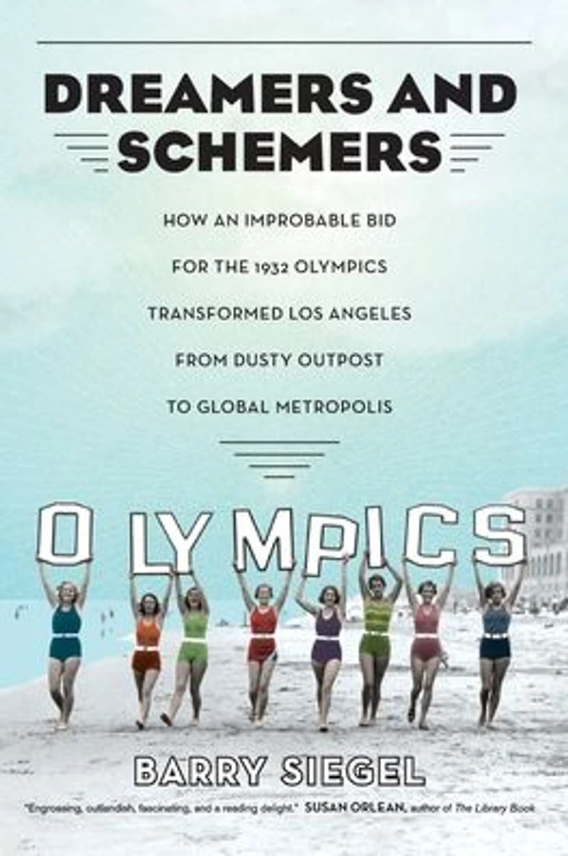 Dreamers and Schemers: How an Improbable Bid for the 1932 Olympics Transformed Los Angeles from Dusty Outpost to Global Metropolis