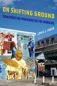 on Shifting Ground: Constructing Manhood the Margins
