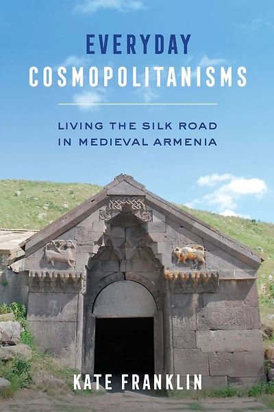 Everyday Cosmopolitanisms: Living the Silk Road Medieval Armenia