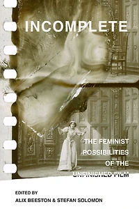 Incomplete: the Feminist Possibilities of Unfinished Film