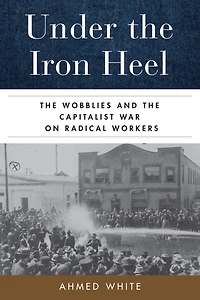 Under the Iron Heel: Wobblies and Capitalist War on Radical Workers