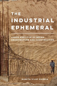 The Industrial Ephemeral: Labor and Love Indian Architecture Construction