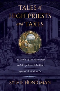 Tales of High Priests and Taxes: the Books Maccabees Judean Rebellion against Antiochos IV