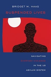 Suspended Lives: Navigating Everyday Violence the US Asylum System