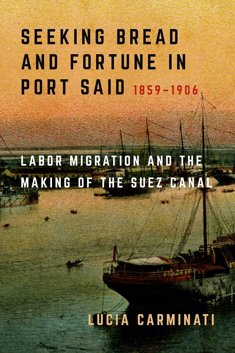 Seeking Bread and Fortune Port Said: Labor Migration the Making of Suez Canal, 1859-1906