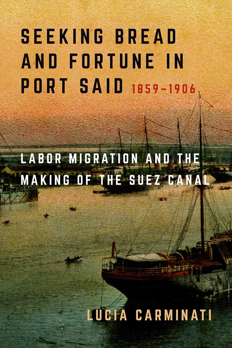 Seeking Bread and Fortune Port Said: Labor Migration the Making of Suez Canal, 1859-1906