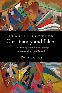 Stories between Christianity and Islam: Saints, Memory, Cultural Exchange Late Antiquity Beyond