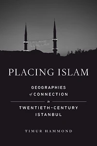 Placing Islam: Geographies of Connection Twentieth-Century Istanbul