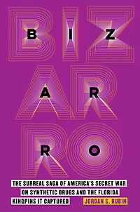 Bizarro: the Surreal Saga of America's Secret War on Synthetic Drugs and Florida Kingpins It Captured