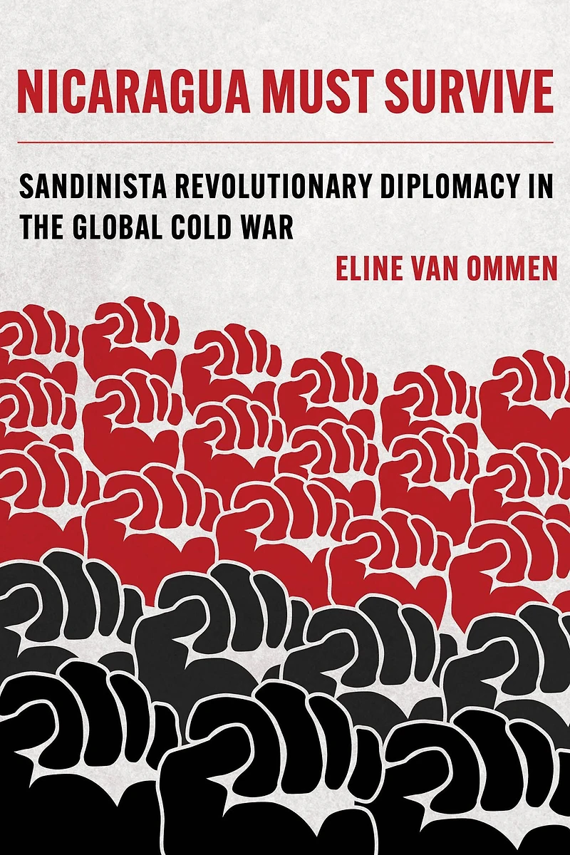 Nicaragua Must Survive: Sandinista Revolutionary Diplomacy the Global Cold War