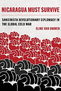 Nicaragua Must Survive: Sandinista Revolutionary Diplomacy the Global Cold War