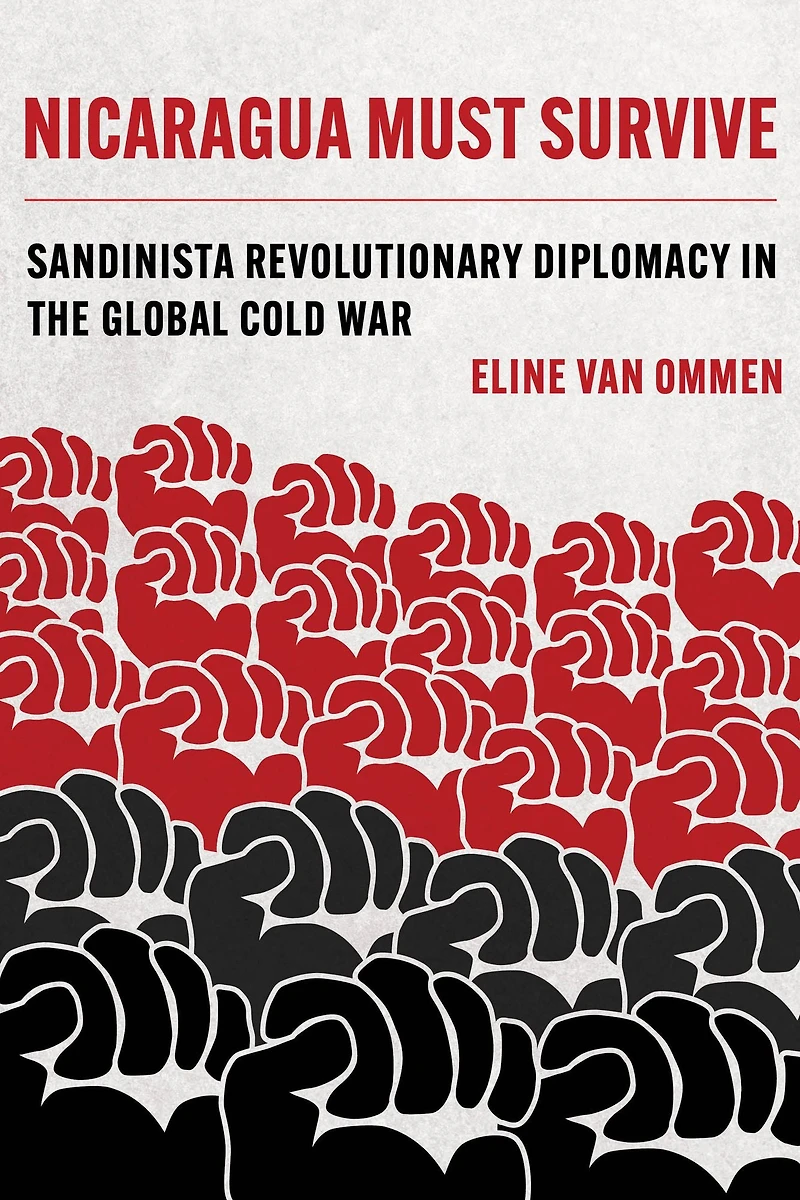 Nicaragua Must Survive: Sandinista Revolutionary Diplomacy the Global Cold War