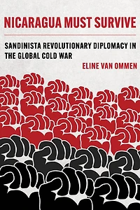 Nicaragua Must Survive: Sandinista Revolutionary Diplomacy the Global Cold War