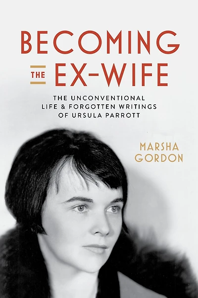 Becoming The Ex-Wife: Unconventional Life and Forgotten Writings of Ursula Parrott