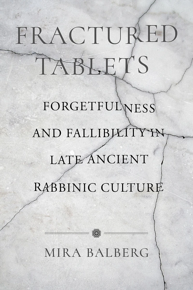 Fractured Tablets: Forgetfulness and Fallibility Late Ancient Rabbinic Culture