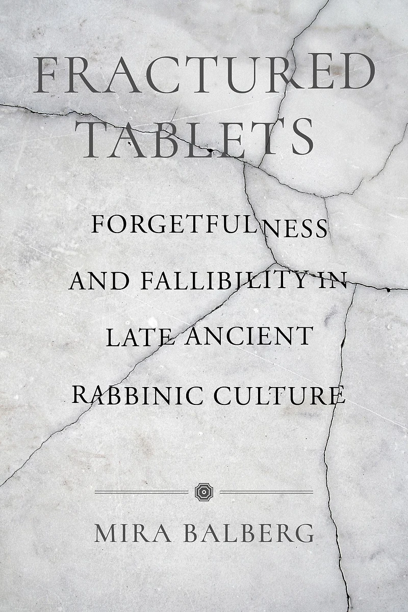 Fractured Tablets: Forgetfulness and Fallibility Late Ancient Rabbinic Culture