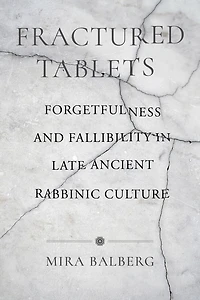 Fractured Tablets: Forgetfulness and Fallibility Late Ancient Rabbinic Culture