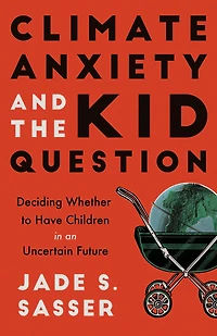 Climate Anxiety and the Kid Question: Deciding Whether to Have Children an Uncertain Future
