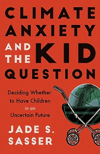 Climate Anxiety and the Kid Question: Deciding Whether to Have Children an Uncertain Future