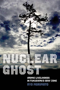 Nuclear Ghost: Atomic Livelihoods Fukushima's Gray Zone