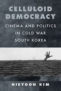 Celluloid Democracy: Cinema and Politics Cold War South Korea