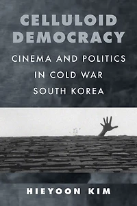Celluloid Democracy: Cinema and Politics Cold War South Korea