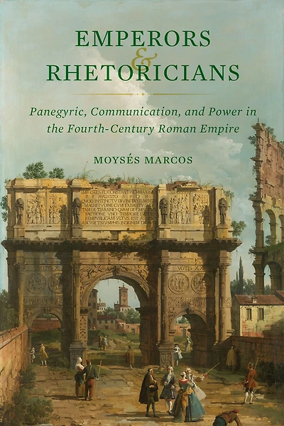Emperors and Rhetoricians: Panegyric, Communication, Power the Fourth-Century Roman Empire