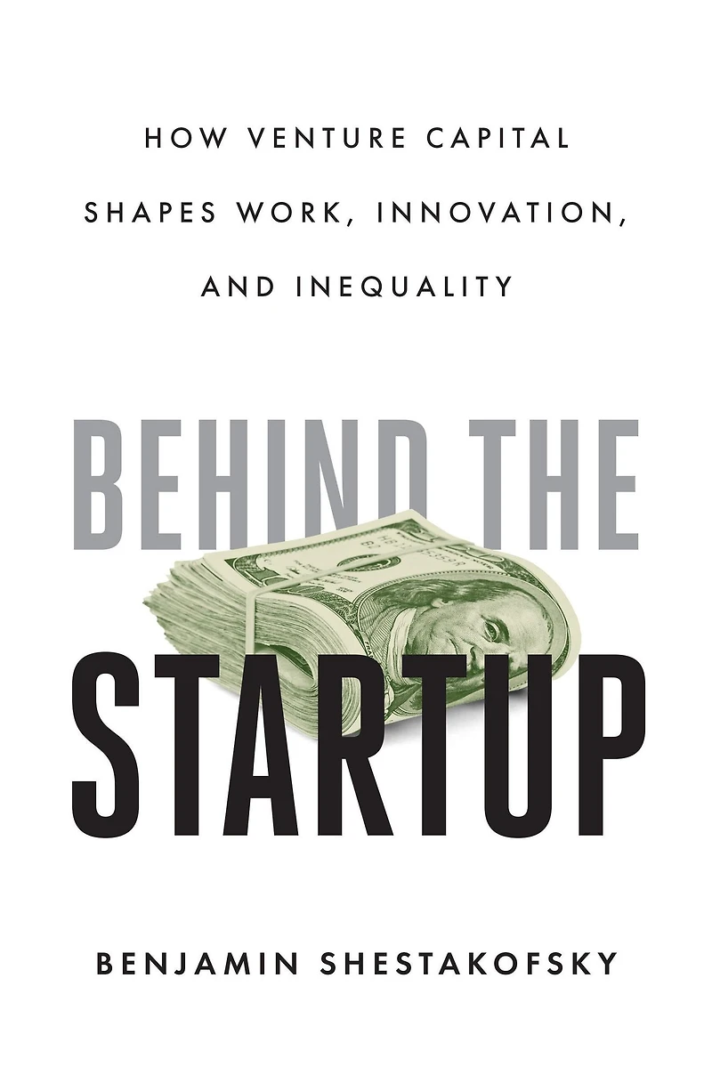 Behind the Startup: How Venture Capital Shapes Work, Innovation, and Inequality