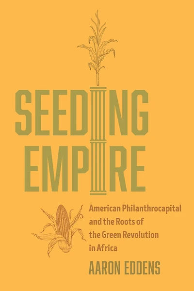 Seeding Empire: American Philanthrocapital and the Roots of Green Revolution Africa