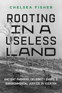 Rooting a Useless Land: Ancient Farmers, Celebrity Chefs, and Environmental Justice Yucatan