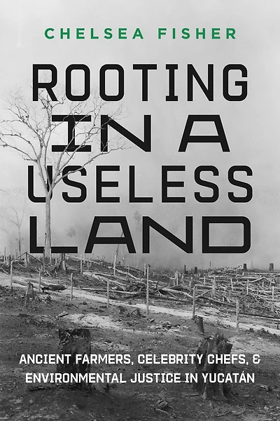 Rooting a Useless Land: Ancient Farmers, Celebrity Chefs, and Environmental Justice Yucatan