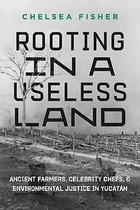 Rooting a Useless Land: Ancient Farmers, Celebrity Chefs, and Environmental Justice Yucatan