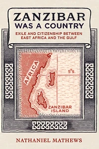 Zanzibar Was a Country: Exile and Citizenship between East Africa the Gulf