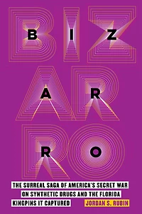 Bizarro: the Surreal Saga of America's Secret War on Synthetic Drugs and Florida Kingpins It Captured