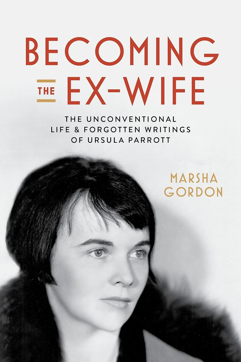 Becoming The Ex-Wife: Unconventional Life and Forgotten Writings of Ursula Parrott