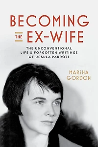 Becoming The Ex-Wife: Unconventional Life and Forgotten Writings of Ursula Parrott