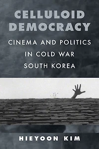 Celluloid Democracy: Cinema and Politics Cold War South Korea