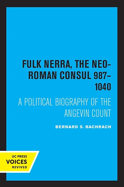 Fulk Nerra, the Neo-Roman Consul 987-1040: A Political Biography of Angevin Count