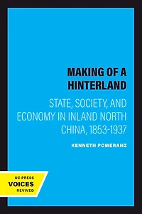 The Making of a Hinterland: State, Society, and Economy Inland North China, 1853-1937