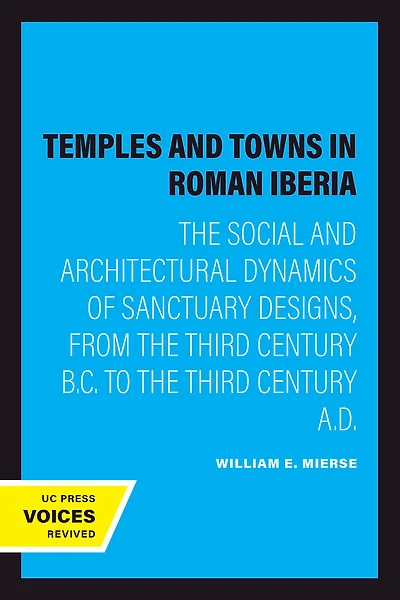 Temples and Towns Roman Iberia: the Social Architectural Dynamics of Sanctuary Designs, from Third Century B.C. to A.D.